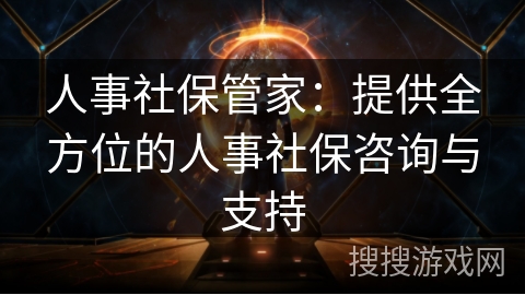 人事社保管家:提供全方位的人事社保咨询与支持 人事社保管家:提供全方位的人事社保咨询与支持