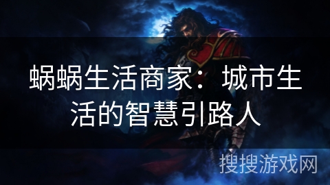 蜗蜗生活商家:城市生活的智慧引路人 蜗蜗生活商家:城市生活的智慧引路人