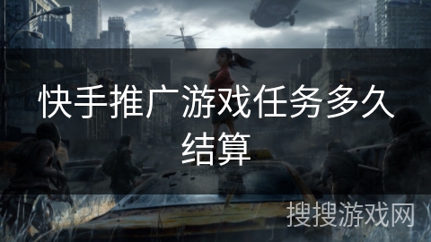 快手推广游戏任务多久结算 快手推广游戏任务多久结算