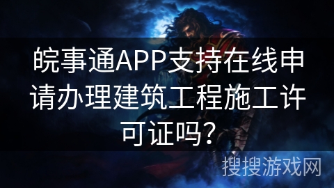 皖事通APP支持在线申请办理建筑工程施工许可证吗? 皖事通APP支持在线申请办理建筑工程施工许可证吗?