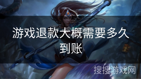 游戏退款大概需要多久到账