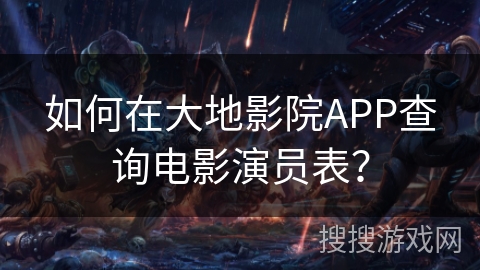 如何在大地影院APP查询电影演员表？