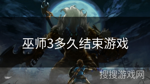 巫师3多久结束游戏 巫师3多久结束游戏