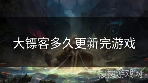 大镖客多久更新完游戏 大镖客多久更新完游戏