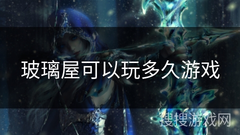 玻璃屋可以玩多久游戏