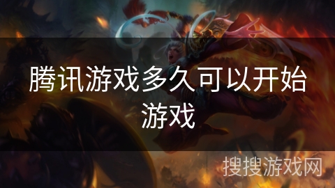 腾讯游戏多久可以开始游戏