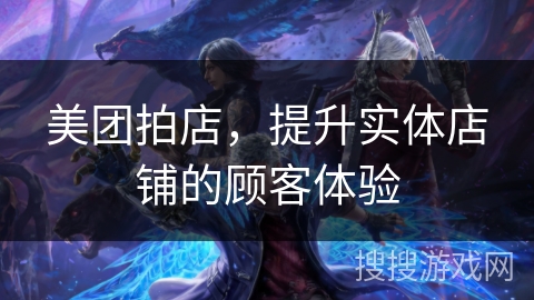 美团拍店，提升实体店铺的顾客体验