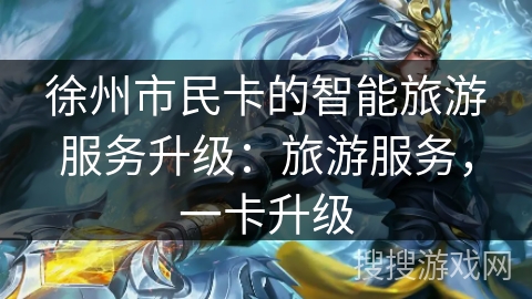 徐州市民卡的智能旅游服务升级：旅游服务，一卡升级