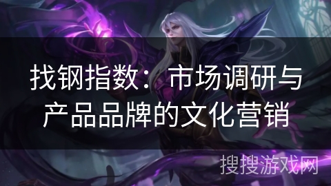 找钢指数：市场调研与产品品牌的文化营销