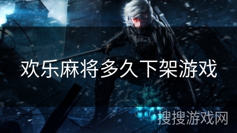 欢乐麻将多久下架游戏