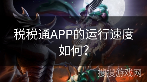 税税通APP的运行速度如何? 税税通APP的运行速度如何?