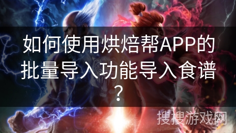 如何使用烘焙帮APP的批量导入功能导入食谱？