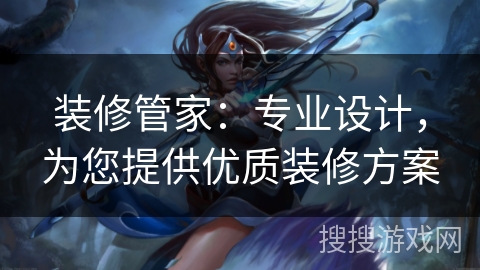 装修管家：专业设计，为您提供优质装修方案