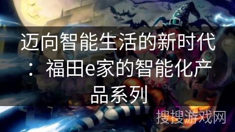 迈向智能生活的新时代：福田e家的智能化产品系列