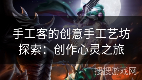 手工客的创意手工艺坊探索：创作心灵之旅