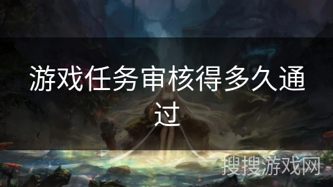 游戏任务审核得多久通过