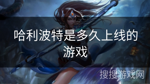 哈利波特是多久上线的游戏 哈利波特是多久上线的游戏