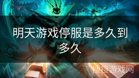 明天游戏停服是多久到多久