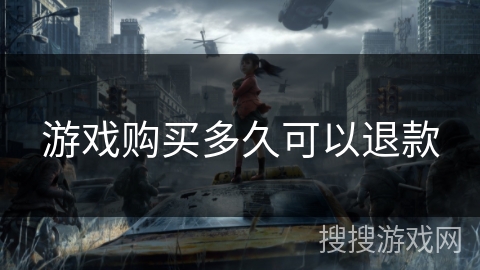 游戏购买多久可以退款 游戏购买多久可以退款