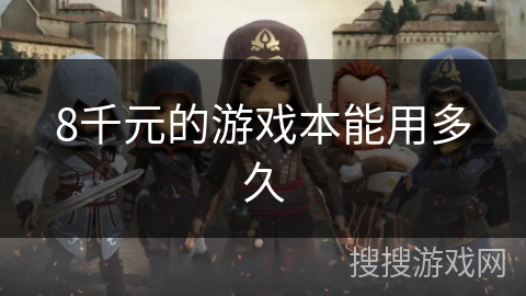 8千元的游戏本能用多久 8千元的游戏本能用多久