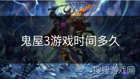 鬼屋3游戏时间多久 鬼屋3游戏时间多久
