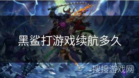 黑鲨打游戏续航多久