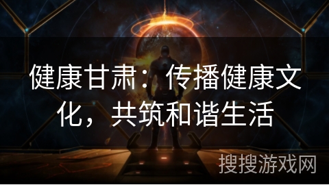 健康甘肃：传播健康文化，共筑和谐生活