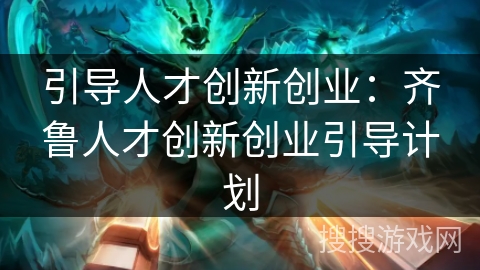 引导人才创新创业:齐鲁人才创新创业引导计划 引导人才创新创业:齐鲁人才创新创业引导计划