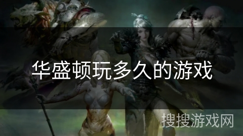 华盛顿玩多久的游戏 华盛顿玩多久的游戏