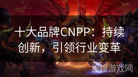 十大品牌CNPP：持续创新，引领行业变革