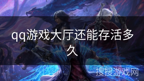 qq游戏大厅还能存活多久 qq游戏大厅还能存活多久