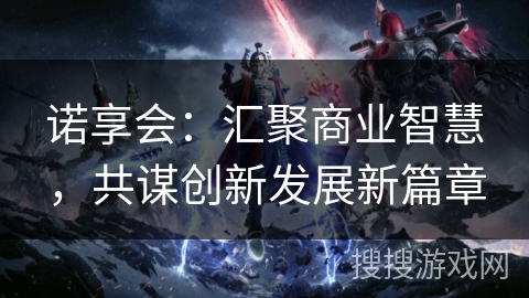 诺享会：汇聚商业智慧，共谋创新发展新篇章