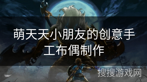 萌天天小朋友的创意手工布偶制作 萌天天小朋友的创意手工布偶制作