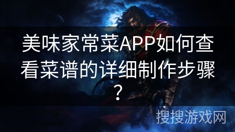 美味家常菜APP如何查看菜谱的详细制作步骤? 美味家常菜APP如何查看菜谱的详细制作步骤?