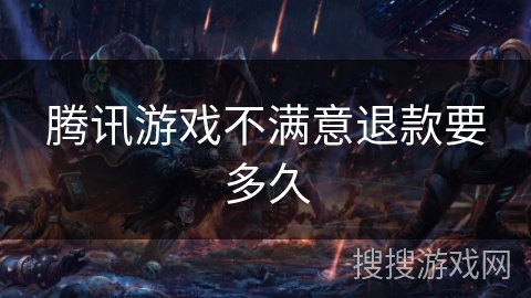 腾讯游戏不满意退款要多久