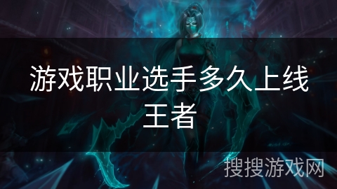 游戏职业选手多久上线王者