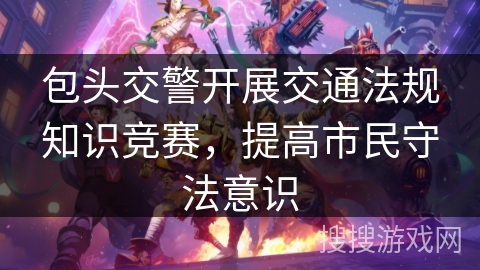 包头交警开展交通法规知识竞赛，提高市民守法意识