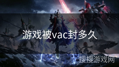 游戏被vac封多久 游戏被vac封多久