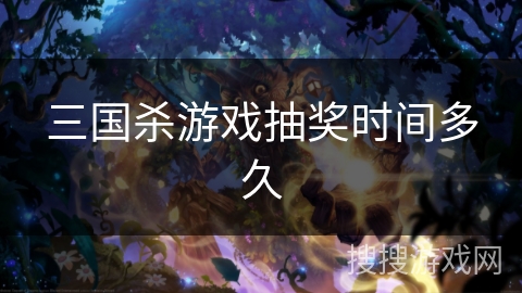 三国杀游戏抽奖时间多久