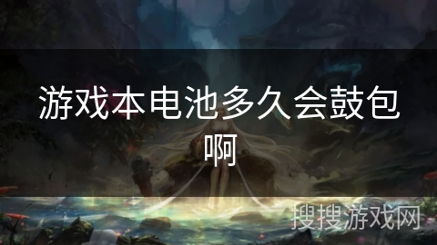 游戏本电池多久会鼓包啊