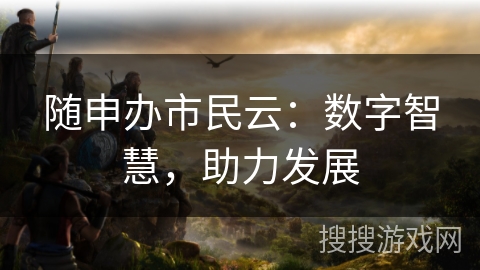 随申办市民云：数字智慧，助力发展