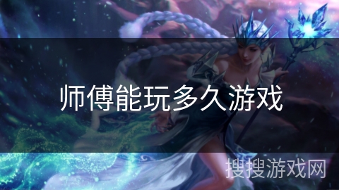 师傅能玩多久游戏