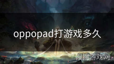 oppopad打游戏多久