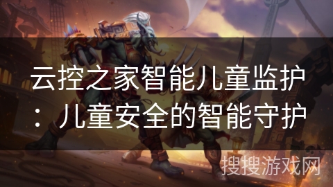 云控之家智能儿童监护：儿童安全的智能守护
