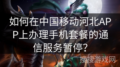 如何在中国移动河北APP上办理手机套餐的通信服务暂停？
