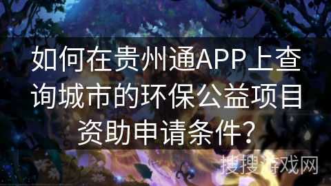 如何在贵州通APP上查询城市的环保公益项目资助申请条件? 如何在贵州通APP上查询城市的环保公益项目资助申请条件?