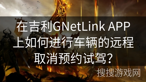 在吉利GNetLink APP上如何进行车辆的远程取消预约试驾? 在吉利GNetLink APP上如何进行车辆的远程取消预约试驾?