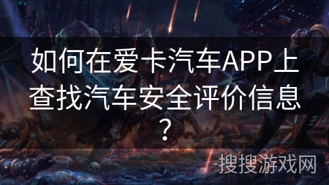 如何在爱卡汽车APP上查找汽车安全评价信息? 如何在爱卡汽车APP上查找汽车安全评价信息?