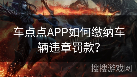 车点点APP如何缴纳车辆违章罚款? 车点点APP如何缴纳车辆违章罚款?