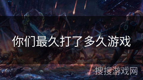 你们最久打了多久游戏